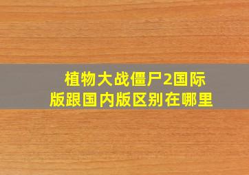 植物大战僵尸2国际版跟国内版区别在哪里