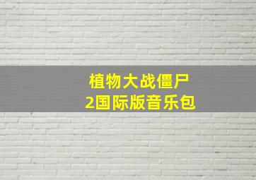 植物大战僵尸2国际版音乐包