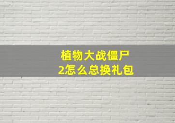 植物大战僵尸2怎么总换礼包