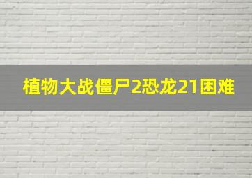 植物大战僵尸2恐龙21困难