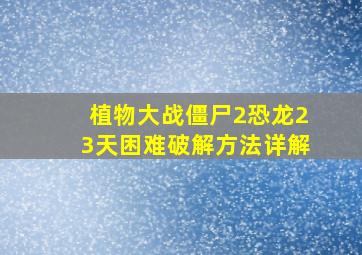 植物大战僵尸2恐龙23天困难破解方法详解