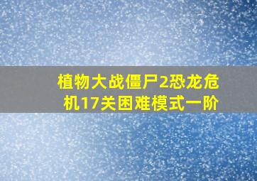 植物大战僵尸2恐龙危机17关困难模式一阶