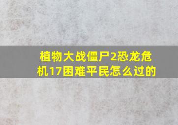 植物大战僵尸2恐龙危机17困难平民怎么过的