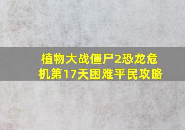 植物大战僵尸2恐龙危机第17天困难平民攻略