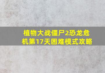 植物大战僵尸2恐龙危机第17天困难模式攻略