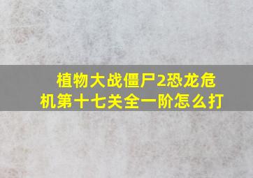 植物大战僵尸2恐龙危机第十七关全一阶怎么打