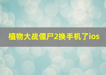 植物大战僵尸2换手机了ios