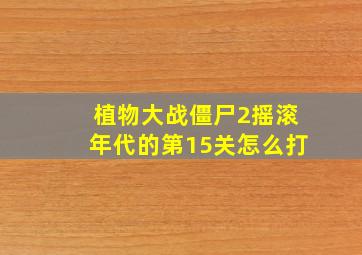 植物大战僵尸2摇滚年代的第15关怎么打