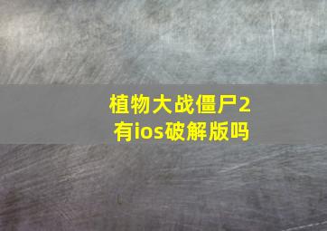 植物大战僵尸2有ios破解版吗