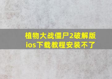 植物大战僵尸2破解版ios下载教程安装不了