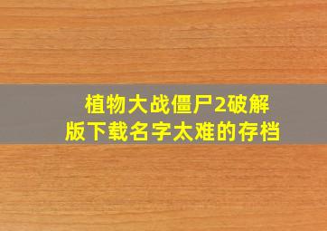 植物大战僵尸2破解版下载名字太难的存档