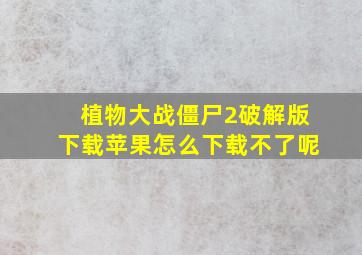 植物大战僵尸2破解版下载苹果怎么下载不了呢