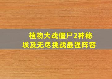 植物大战僵尸2神秘埃及无尽挑战最强阵容