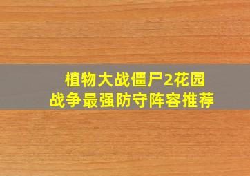 植物大战僵尸2花园战争最强防守阵容推荐