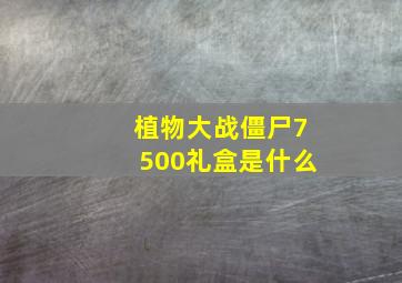 植物大战僵尸7500礼盒是什么