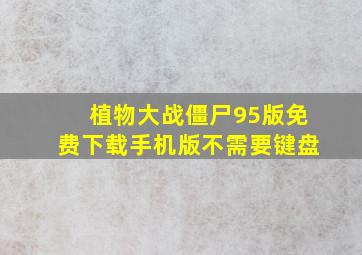 植物大战僵尸95版免费下载手机版不需要键盘