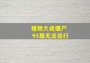 植物大战僵尸95版无法运行