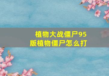 植物大战僵尸95版植物僵尸怎么打