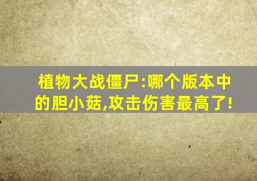 植物大战僵尸:哪个版本中的胆小菇,攻击伤害最高了!