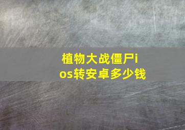 植物大战僵尸ios转安卓多少钱