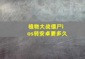 植物大战僵尸ios转安卓要多久