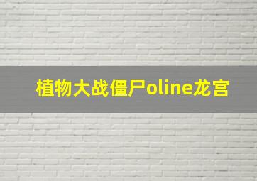 植物大战僵尸oline龙宫