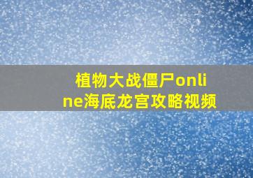 植物大战僵尸online海底龙宫攻略视频