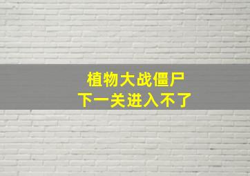 植物大战僵尸下一关进入不了