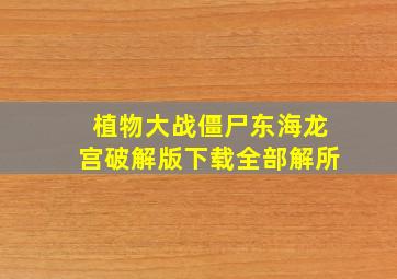 植物大战僵尸东海龙宫破解版下载全部解所