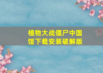 植物大战僵尸中国馆下载安装破解版