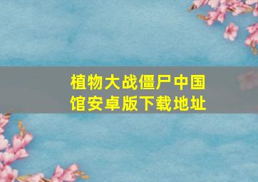 植物大战僵尸中国馆安卓版下载地址