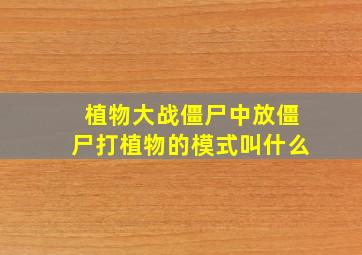 植物大战僵尸中放僵尸打植物的模式叫什么