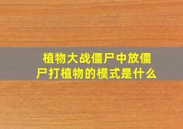 植物大战僵尸中放僵尸打植物的模式是什么