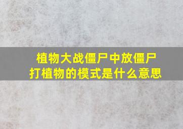 植物大战僵尸中放僵尸打植物的模式是什么意思