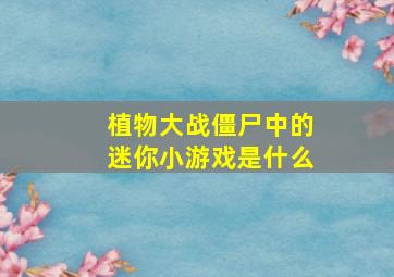 植物大战僵尸中的迷你小游戏是什么