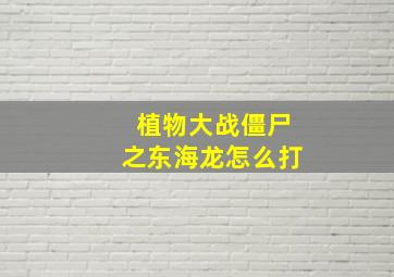 植物大战僵尸之东海龙怎么打