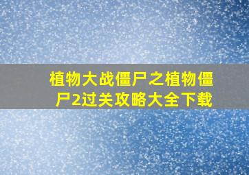 植物大战僵尸之植物僵尸2过关攻略大全下载