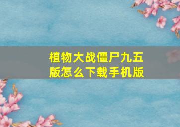 植物大战僵尸九五版怎么下载手机版