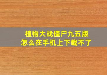 植物大战僵尸九五版怎么在手机上下载不了