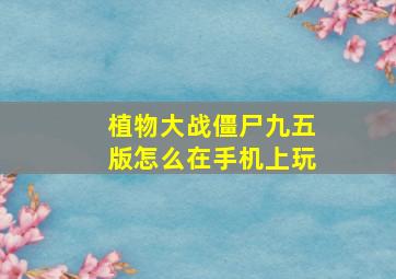 植物大战僵尸九五版怎么在手机上玩