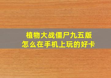 植物大战僵尸九五版怎么在手机上玩的好卡