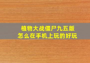 植物大战僵尸九五版怎么在手机上玩的好玩