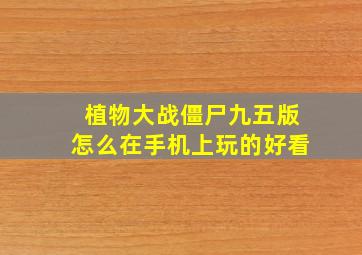 植物大战僵尸九五版怎么在手机上玩的好看