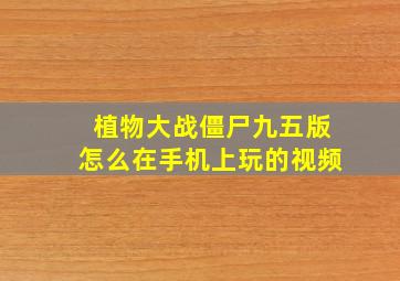 植物大战僵尸九五版怎么在手机上玩的视频