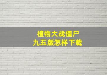 植物大战僵尸九五版怎样下载