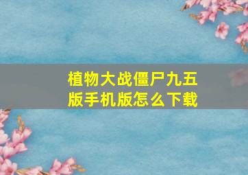 植物大战僵尸九五版手机版怎么下载