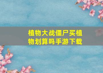 植物大战僵尸买植物划算吗手游下载