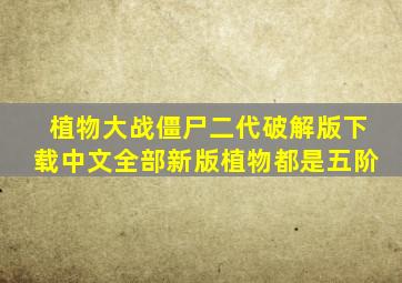 植物大战僵尸二代破解版下载中文全部新版植物都是五阶