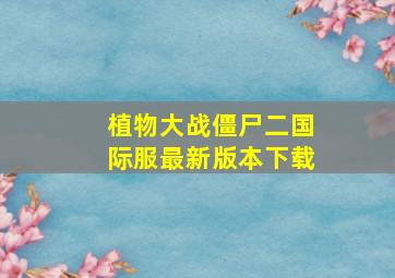 植物大战僵尸二国际服最新版本下载