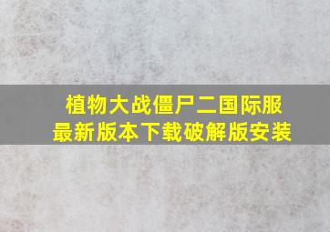 植物大战僵尸二国际服最新版本下载破解版安装